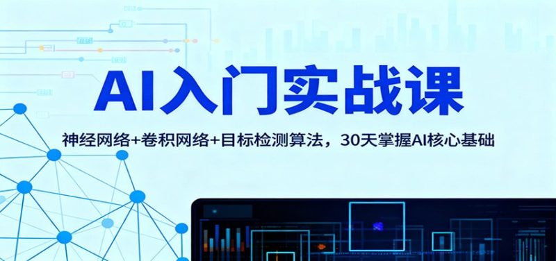 AI入门实战课：神经网络 卷积网络 目标检测算法，30天掌握AI核心基础-51云资源