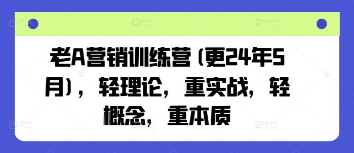 老A营销训练营(更24年6月)，轻理论，重实战，轻概念，重本质-51云资源