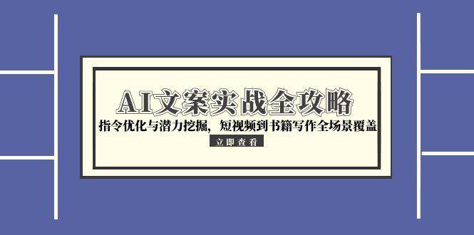 （15123期）AI文案实战全攻略，指令优化与潜力挖掘，短视频到书籍写作全场景覆盖-51云资源