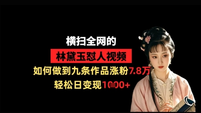 横扫全网的林黛玉怼人视频，如何做到九条作品涨粉7.8万，轻松日变现1k-51云资源