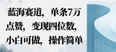 蓝海赛道，单条7W点赞，变现四位数，小白可做，操作简单-51云资源