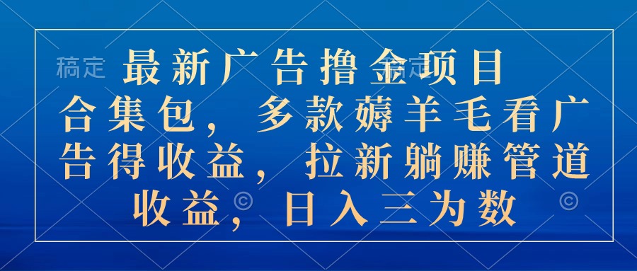 (10906期)最新广告撸金项目合集包,多款薅羊毛看广告收益 拉新管道收益,日入三为数-51云资源