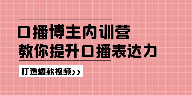 (11728期)口播博主内训营:百万粉丝博主教你提升口播表达力,打造爆款视频-51云资源