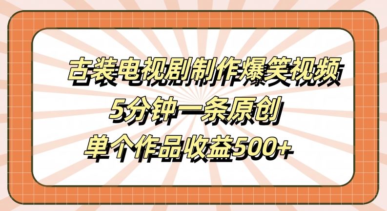 古装电视剧制作爆笑视频，5分钟一条原创，单个作品收益500 【揭秘】-51云资源