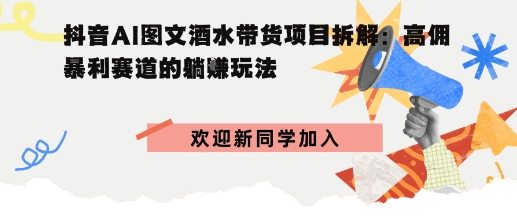 抖音AI图文酒水带货项目拆解:高佣暴利赛道的躺賺玩法-51云资源