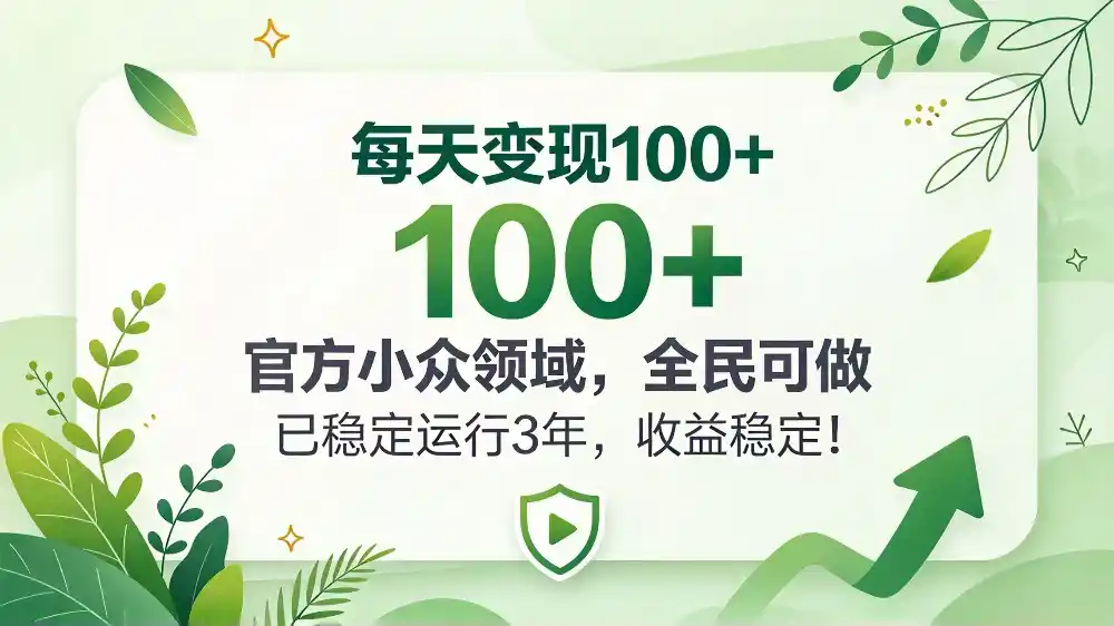 每天变现 100 ， 官方小众领域，全民可做， 已稳定运行 3 年，收益稳定！