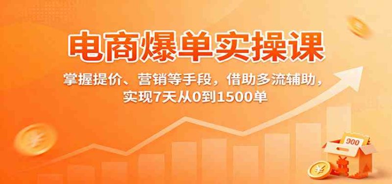 电商爆单实操课:掌握提价、营销等手段,借助多流辅助,实现7天从0到1500单-51云资源