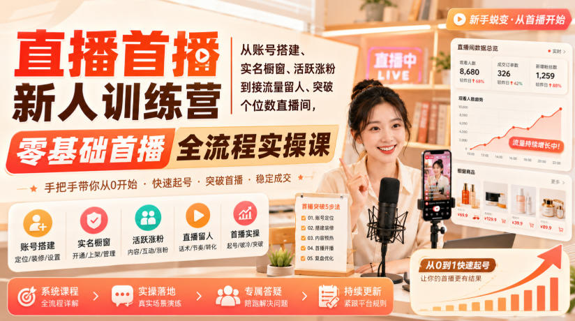直播首播新人训练营|从账号搭建、实名橱窗、活跃涨粉到接流量留人、突破个位数直播间,零基础首播全流程实操课-51云资源