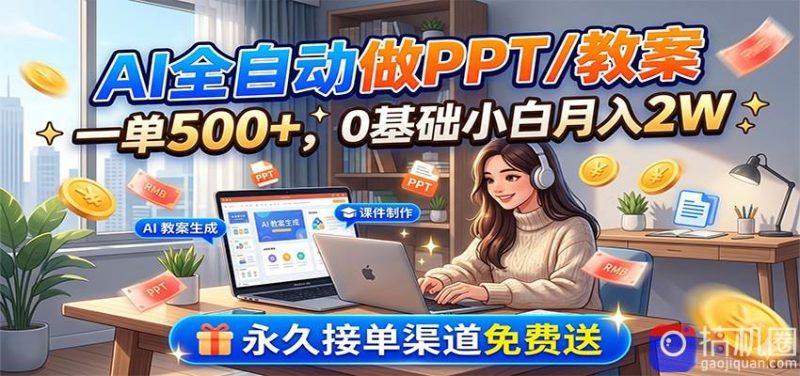 AI全自动做PPT/教案，一单500 ，0基础小白月入2W，永久接单渠道免费送-51云资源