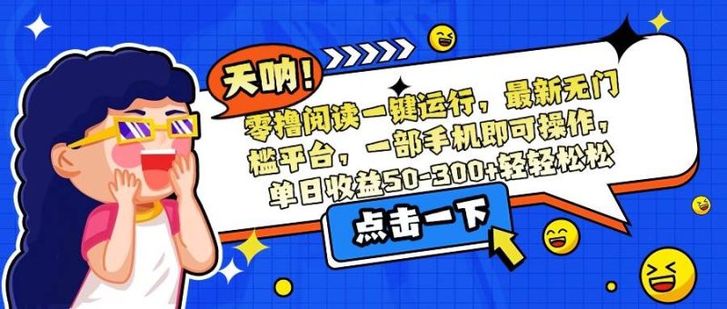（15338期）零撸阅读一键运行，最新无门槛平台，一部手机即可操作，单日收益50-300…-51云资源