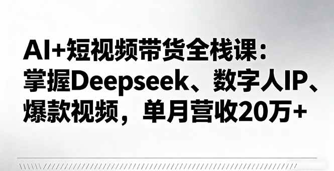 （16180期）AI 短视频带货全栈课：掌握Deepseek、数字人IP、爆款视频，单月营收20万-51云资源