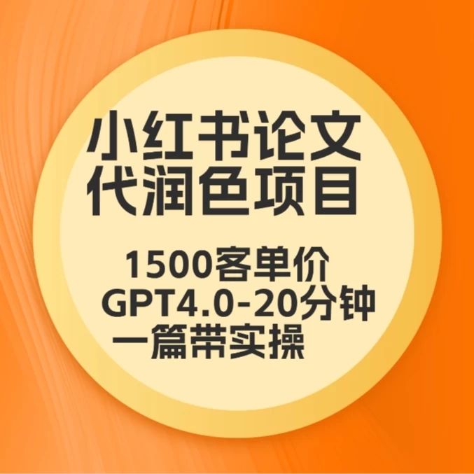 毕业季小红书论文代润色项目，本科1500，专科1200，高客单GPT4.0-20分钟一篇带实操-51云资源