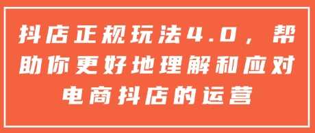 抖店正规玩法4.0,帮助你更好地理解和应对电商抖店的运营-51云资源