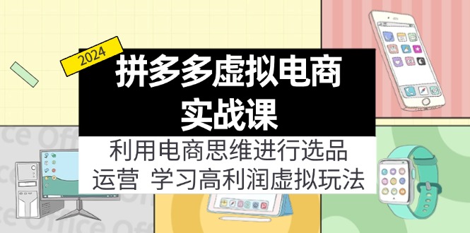(11920期)拼多多虚拟电商实战课:利用电商思维进行选品 运营,学习高利润虚拟玩法-51云资源