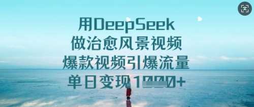 用DeepSeek做治愈风景视频，爆款视频引爆流量，单日变现多张-51云资源