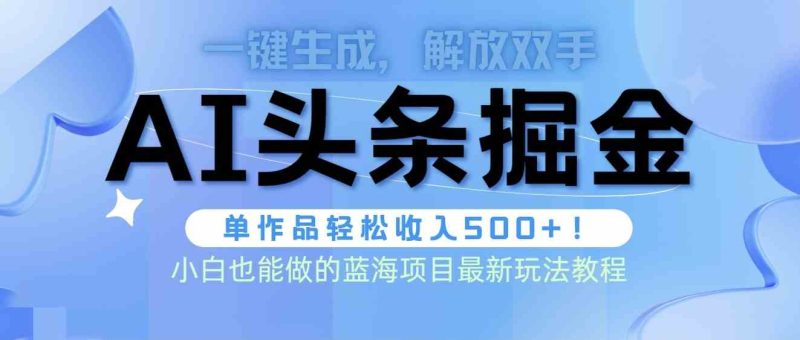 (9984期)头条AI掘金术最新玩法,全AI制作无需人工修稿,一键生成单篇文章收益500-51云资源