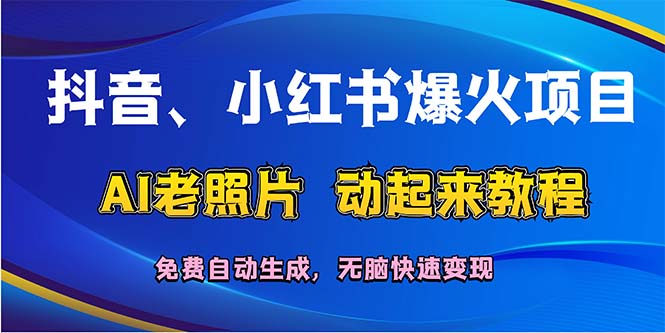 （12065期）抖音、小红书爆火项目：AI老照片动起来教程，免费自动生成，无脑快速变…-51云资源
