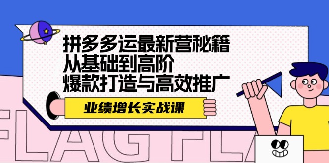 （12260期）拼多多运最新营秘籍：业绩 增长实战课，从基础到高阶，爆款打造与高效推广-51云资源