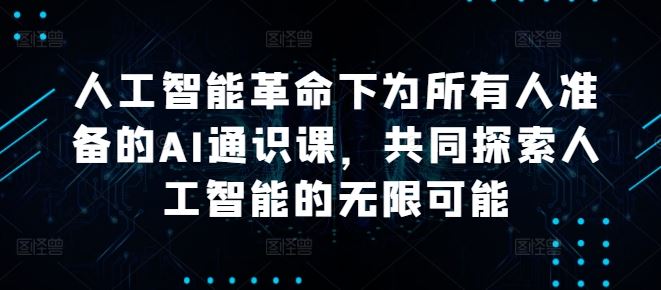 人工智能革命下为所有人准备的AI通识课,共同探索人工智能的无限可能
