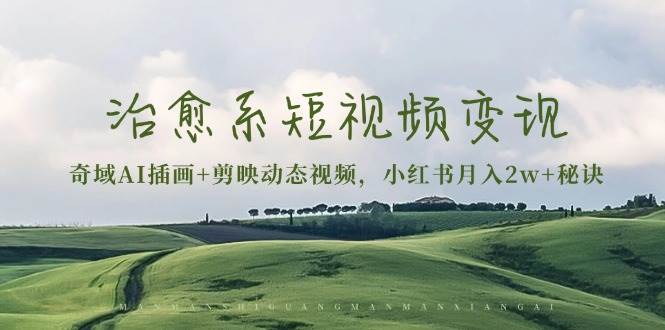 治愈系短视频变现：奇域AI插画 剪映动态视频，小红书月入2w 秘诀（含素材）-51云资源