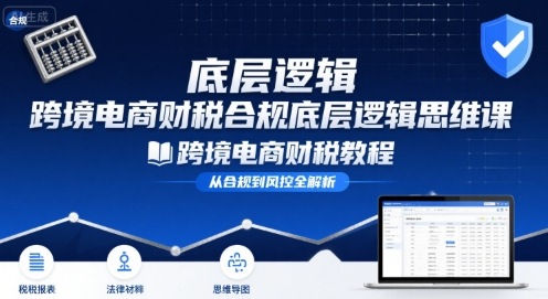 跨境电商财稅合规底层逻辑思维课-跨境电商财税教程