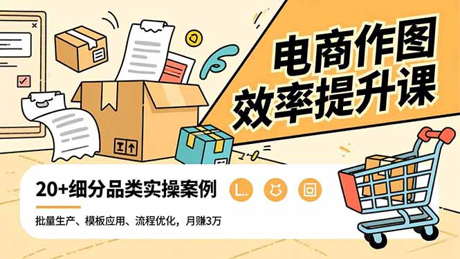 电商作图效率提升课，批量生产、模板应用、流程优化，20 细分品类实操案例，月赚3万-51云资源