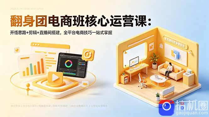翻身团电商班核心运营课：开悟思路 剪辑 直播间搭建，全平台电商技巧一站式掌握-51云资源