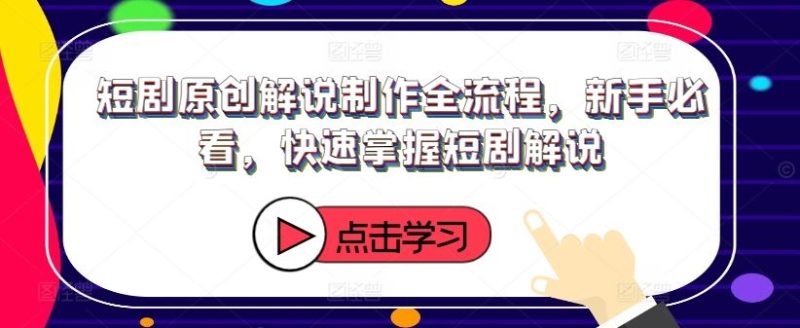 短剧原创解说制作全流程,新手必看,快速掌握短剧解说-51云资源