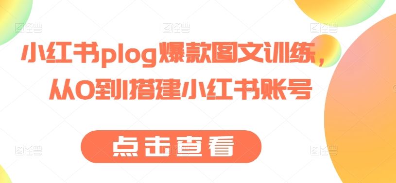 小红书plog爆款图文训练,从0到1搭建小红书账号