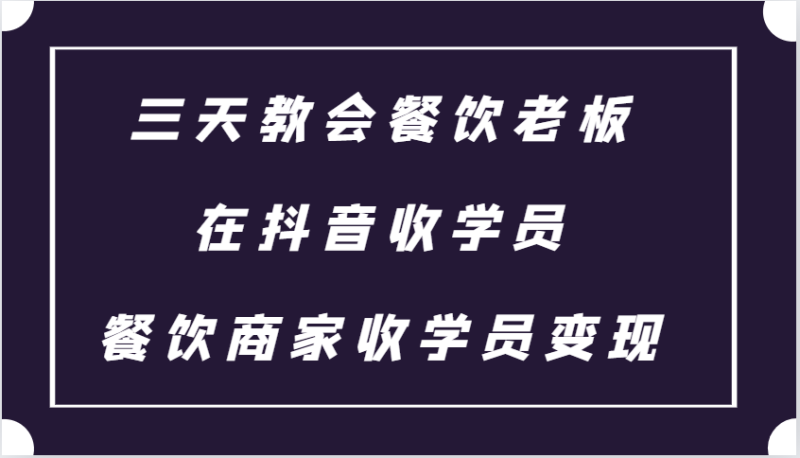 三天教会餐饮老板在抖音收学员 ，餐饮商家收学员变现课程-51云资源