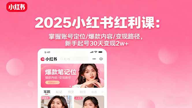 （16153期）2025小红书红利课：掌握账号定位/爆款内容/变现路径，新手起号30天变现2w-51云资源