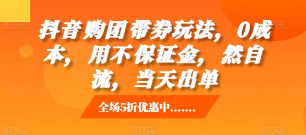 抖音‮购团‬带券玩法，0成本，‮用不‬保证金，‮然自‬流，当天出单-51云资源