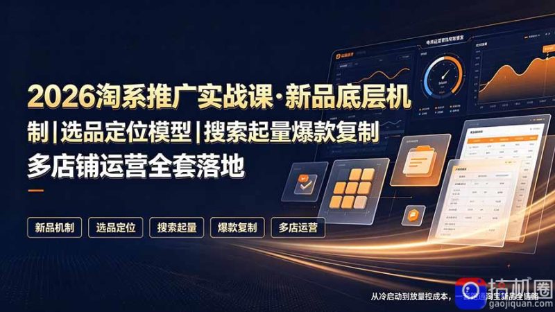 2026淘系推广实战课·新品底层机制|选品定位模型|搜索起量爆款复制多店铺运营全套落地教程-51云资源