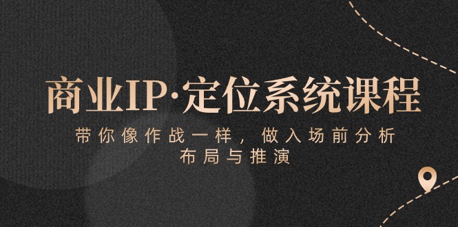 商业IP·定位系统课程:带你像作战一样,做入场前分析,布局与推演-51云资源