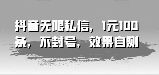 抖音无限私信，1元100条，不封号，效果自测-51云资源