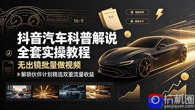 抖音汽车科普解说全套实操教程，无出镜批量做视频，解锁伙伴计划精选双重流量收益-51云资源