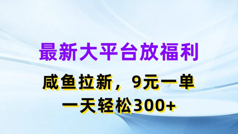 最新大平台放福利,咸鱼拉新,9元一单,轻轻松松一天300-51云资源