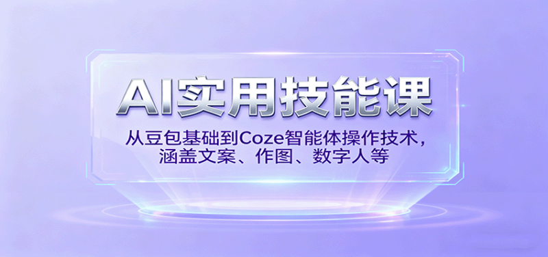 AI实用技能课,从豆包基础到Coze智能体操作技术,涵盖文案、作图、数字人等-51云资源