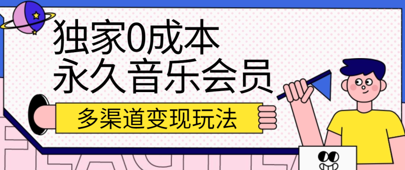 独家0成本永久音乐会员，多渠道变现玩法【实操教程】-51云资源