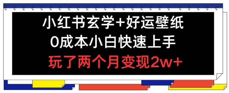 小红书玄学 好运壁纸玩法，0成本小白快速上手，玩了两个月变现2w  【揭秘】-51云资源