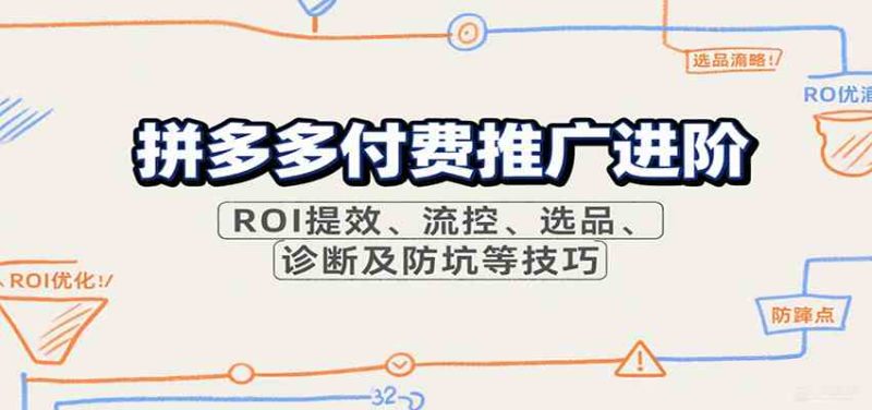 拼多多付费推广进阶,ROI提效、流控、选品、诊断及防坑等技巧(更新9月)-51云资源