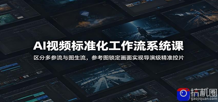 AI视频标准化工作流系统课:区分多参流与图生流,参考图锁定画面实现导演级精准控片-51云资源