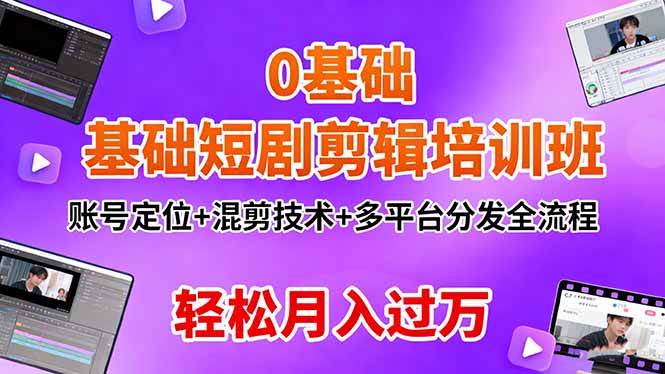 (16375期)0基础短剧剪辑培训班:账号定位 混剪技术 多平台分发全流程,轻松月入过万