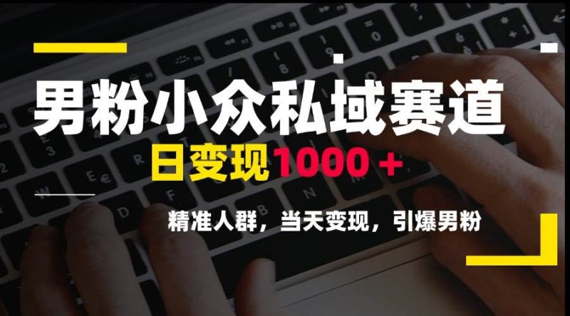 （15092期）男粉小众私域赛道，日变现1000＋，精准人群，当天变现，引爆男粉-51云资源