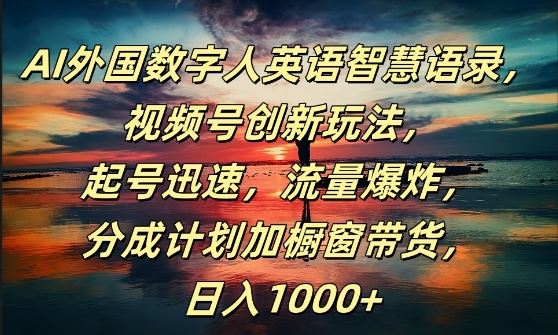 AI外国数字人英语智慧语录,视频号创新玩法,起号迅速,流量爆炸,日入1k 【揭秘】