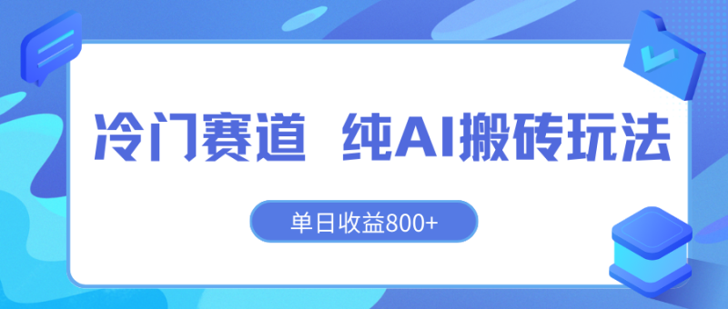 冷门赛道 纯AI搬砖玩法 单日收益800 快速拿结果 长期项目小白也能轻松上手!-51云资源