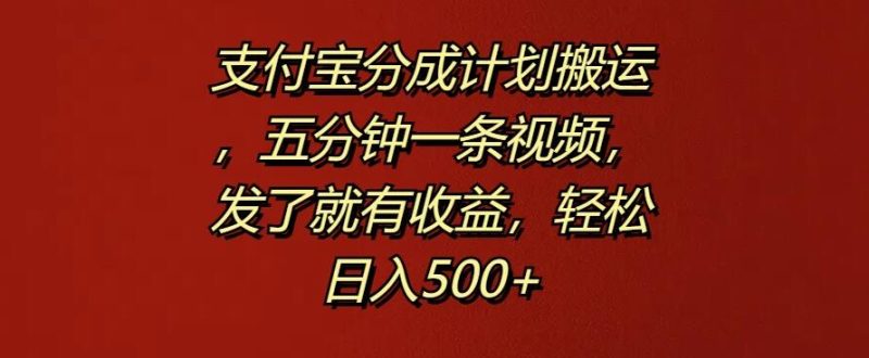 支付宝分成计划搬运，五分钟一条视频，发了就有收益，轻松日入500-51云资源