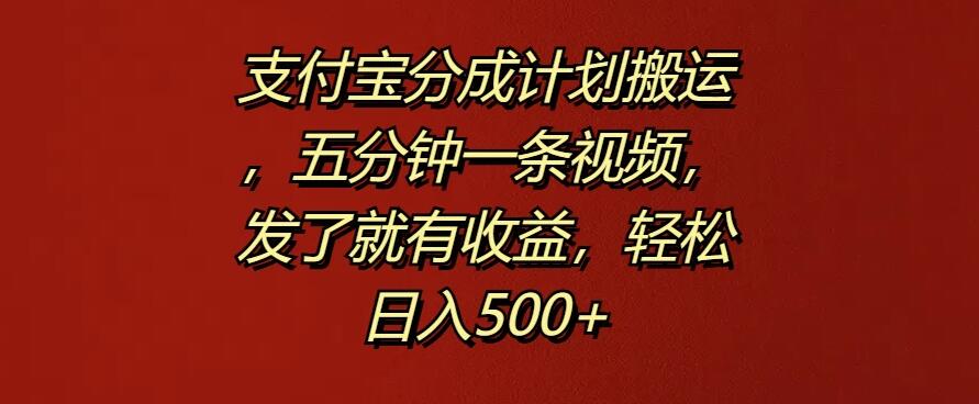 支付宝分成计划搬运，五分钟一条视频，发了就有收益，轻松日入500-51云资源
