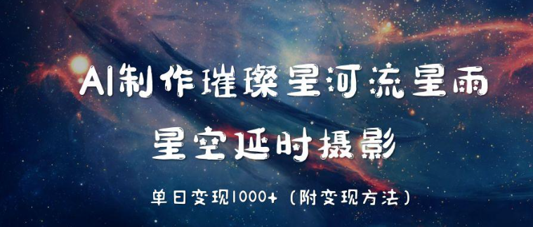 AI制作璀璨星河流星雨，星空延时摄影，单日变现1000-51云资源