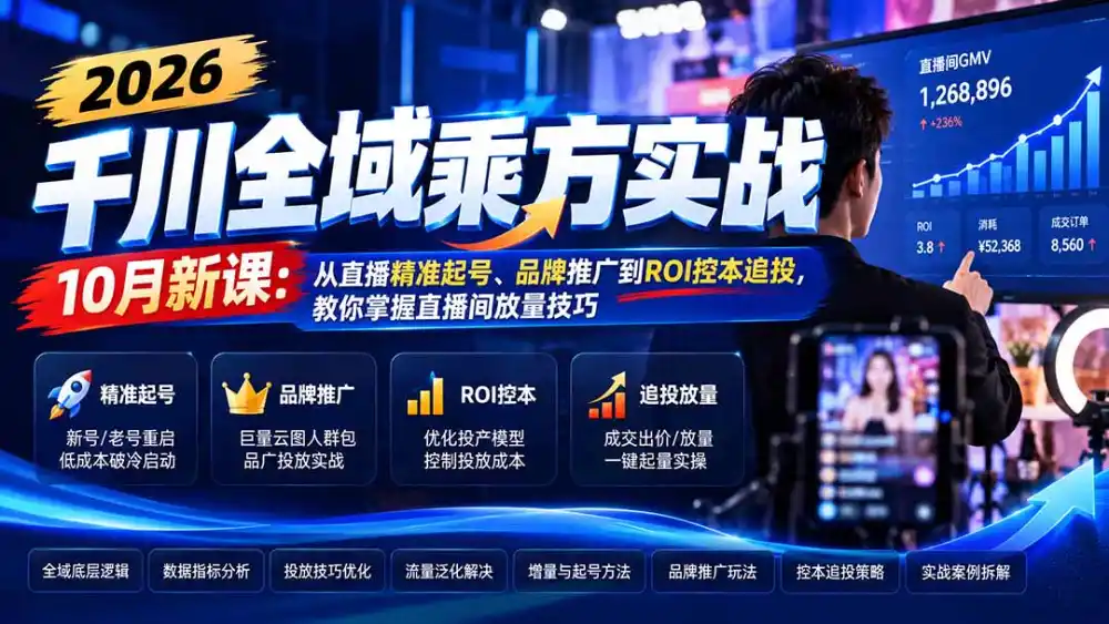 2026千川全域乘方实战-10月新课:从直播精准起号、品牌推广到ROI控本追投,教你掌握直播间放量技巧-51云资源